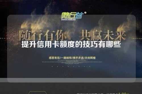 提升信用卡额度的技巧有哪些（提升信用卡额度的技巧有哪些方法）