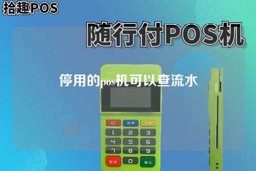 停用的pos机可以查流水（停用的pos机可以查流水吗）