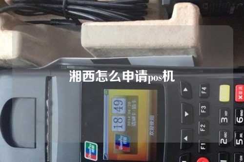 湘西怎么申请pos机（湖南湘西一般办什么信用卡）