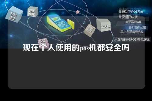 现在个人使用的pos机都安全吗（现在个人使用的pos机都安全吗知乎）