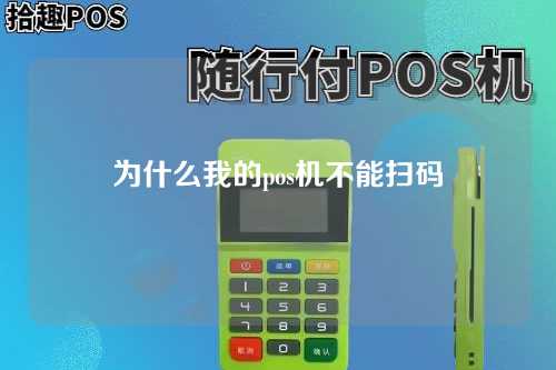 为什么我的pos机不能扫码（为什么我的pos机不能扫码付款）