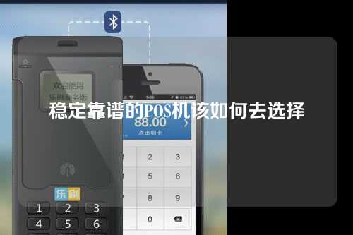稳定靠谱的POS机该如何去选择（pos机哪个稳定）