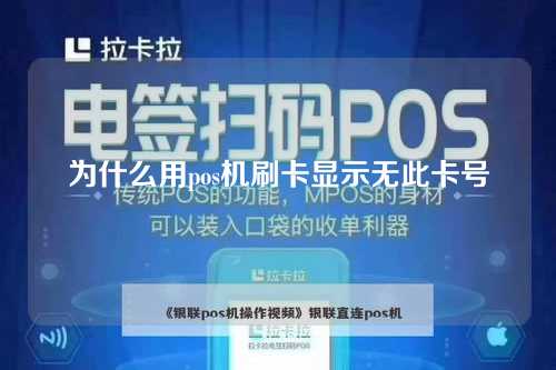 为什么用pos机刷卡显示无此卡号（为什么用pos机刷卡显示无此卡号呢）