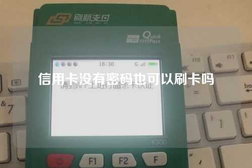 信用卡没有密码也可以刷卡吗（信用卡没有密码也可以刷卡吗安全吗）