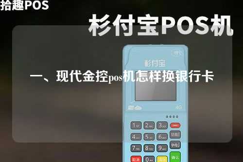 一、现代金控pos机怎样换银行卡（现代金控pos机不能用了）