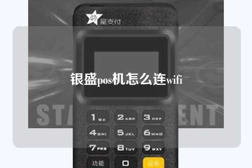 银盛pos机怎么连wifi（银盛pos机怎么连wifi输英文字母密码）