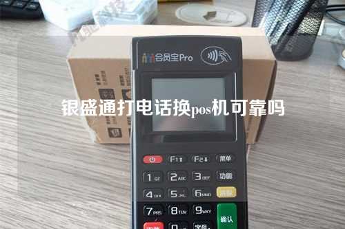 银盛通打电话换pos机可靠吗