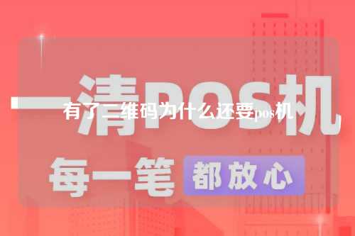 有了二维码为什么还要pos机（有了二维码为什么还要pos机验证）