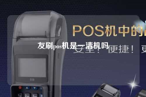 友刷pos机是一清机吗（友刷pos机还能用吗）