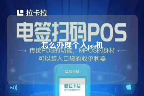 怎么办理个人pos机（pos机怎么办理个人pos机）