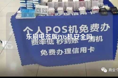 乐刷电签版POS机安全吗（乐刷电签版pos机安全吗可靠吗）