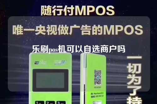 乐刷pos机可以自选商户吗（乐刷pos机可以自选商户吗安全吗）