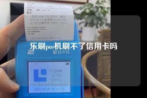 乐刷pos机刷不了信用卡吗（乐刷pos机刷不了卡是怎么回事）