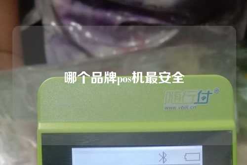 哪个品牌pos机最安全（官网pos个人免费申请）