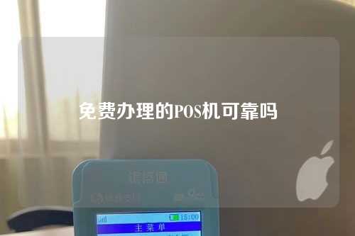 免费办理的POS机可靠吗（免费办理的pos机可靠吗安全吗）