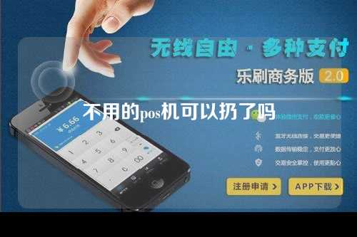 不用的pos机可以扔了吗（不用的pos机可以扔了吗安全吗）