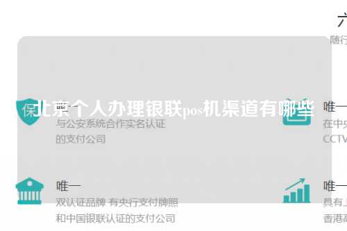 北京个人办理银联pos机渠道有哪些（北京个人办理银联pos机渠道有哪些地方）