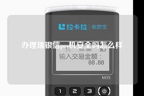 办理瑞银信pos机安全吗怎么样（瑞银信的pos机安全吗）