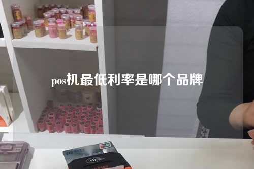 pos机最低利率是哪个品牌（pos机最低利率是哪个品牌的）