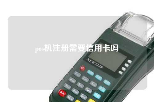 pos机注册需要信用卡吗（pos机注册需要信用卡吗安全吗）