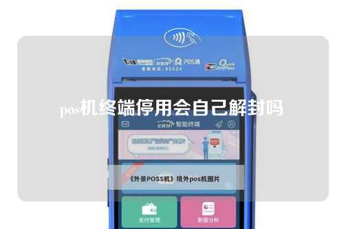 pos机终端停用会自己解封吗（pos机终端停用会自己解封吗安全吗）