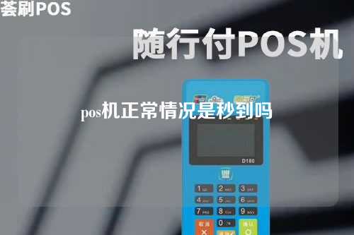 pos机正常情况是秒到吗（pos机正常情况是秒到吗安全吗）