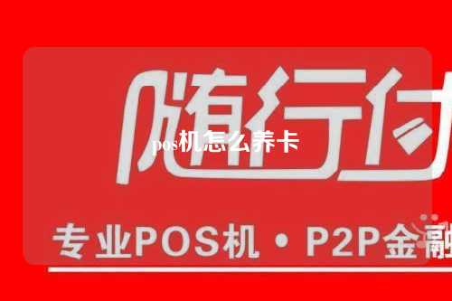 pos机怎么养卡（pos机怎么养卡提额）