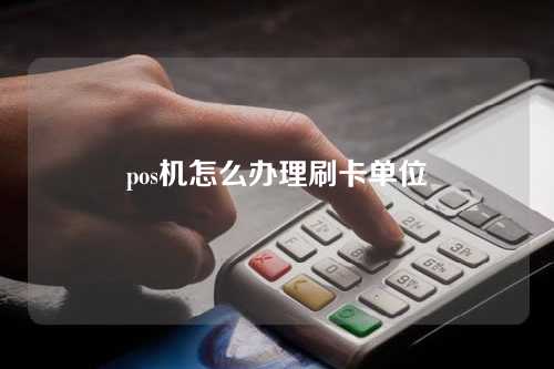 pos机怎么办理刷卡单位