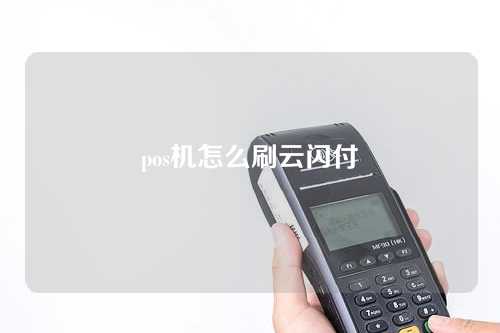 pos机怎么刷云闪付（pos机怎么刷云闪付信用卡）