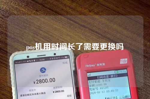 pos机用时间长了需要更换吗（pos机用时间长了需要更换吗安全吗）