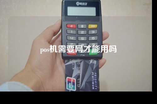 pos机需要网才能用吗（pos机需要联网才能用吗）