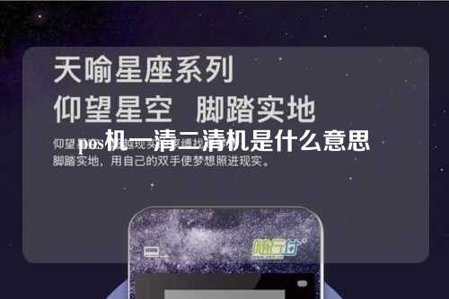 pos机一清二清机是什么意思（pos机一清二清机是什么意思啊）