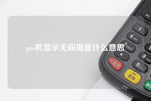 pos机显示无应用是什么意思（pos机显示无应用是什么意思）