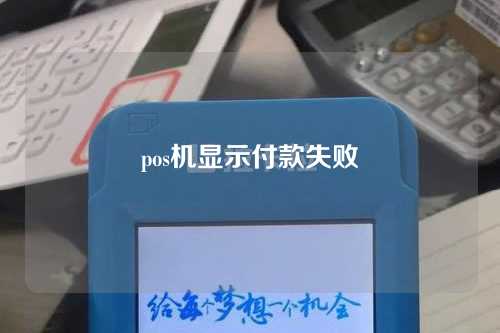 pos机显示付款失败（pos机显示付款失败怎么回事）