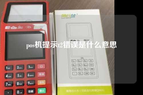 pos机提示t2错误是什么意思（pos机错误代码t2）