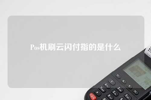 Pos机刷云闪付指的是什么（pos机刷云闪付指的是什么意思）