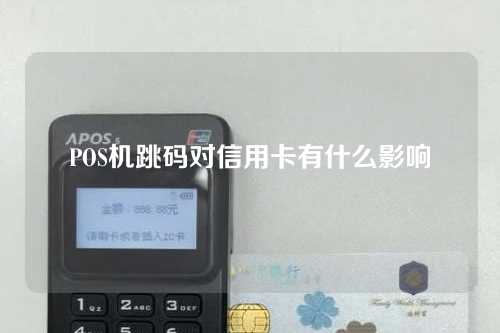 POS机跳码对信用卡有什么影响（pos商户变成了固定商户）