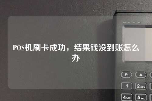 POS机刷卡成功，结果钱没到账怎么办（pos机刷卡成功,结果钱没到账怎么办呢）