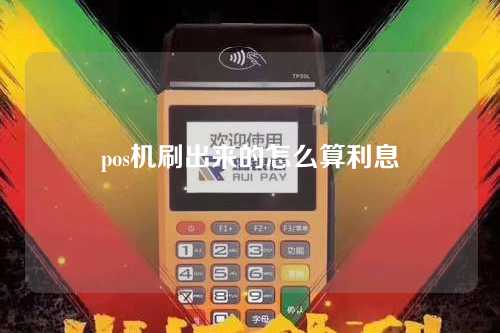 pos机刷出来的怎么算利息（用pos机刷出金额的利息谁收）