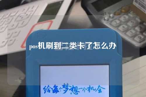 pos机刷到二类卡了怎么办（pos机刷到二类卡了怎么办理）