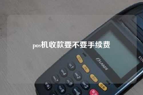 pos机收款要不要手续费