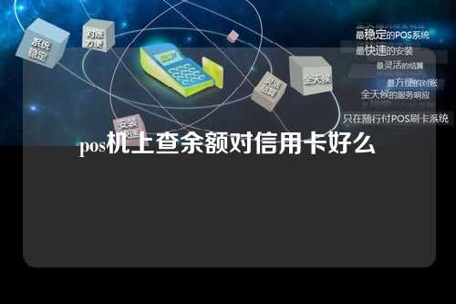 pos机上查余额对信用卡好么（用pos机查询余额,对信用卡有影响吗）