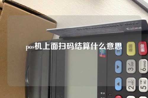 pos机上面扫码结算什么意思（pos机上面扫码结算什么意思啊）