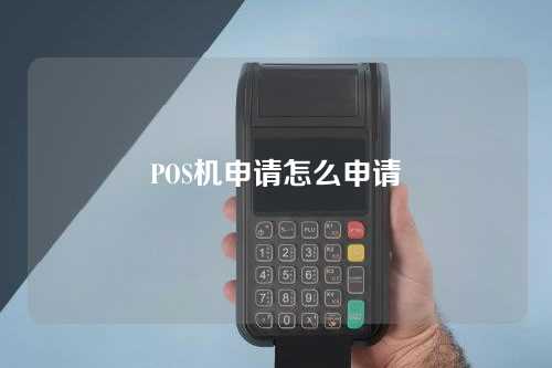 POS机申请怎么申请（pos机申请怎么申请流程）