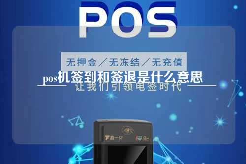 pos机签到和签退是什么意思（pos机的签到和签退什么意思）