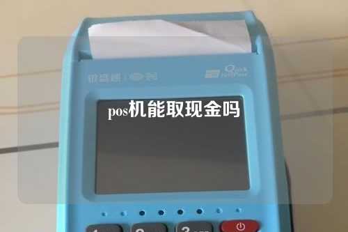 pos机能取现金吗（pos机能取现金吗现在）