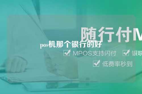 pos机那个银行的好（pos机哪个银行的好）