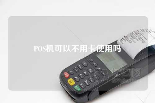 POS机可以不用卡使用吗（pos机可以不用卡使用吗安全吗）