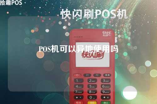 POS机可以异地使用吗（pos机可以异地使用吗安全吗）