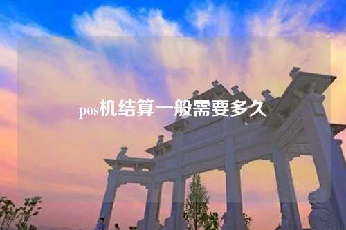 pos机结算一般需要多久（pos机结算一般需要多久到账）